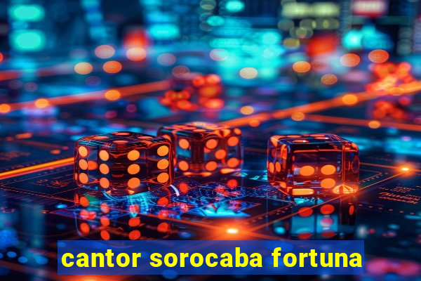 cantor sorocaba fortuna